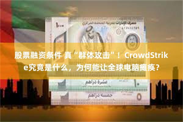 股票融资条件 真“群体攻击”！CrowdStrike究竟是什么，为何能让全球电脑瘫痪？