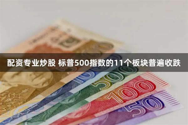 配资专业炒股 标普500指数的11个板块普遍收跌