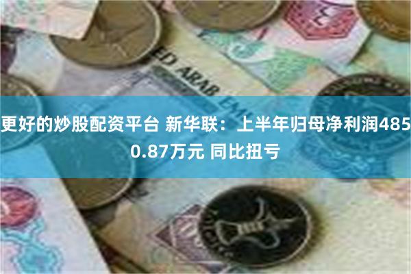 更好的炒股配资平台 新华联：上半年归母净利润4850.87万元 同比扭亏