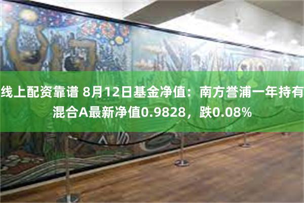 线上配资靠谱 8月12日基金净值：南方誉浦一年持有混合A最新净值0.9828，跌0.08%