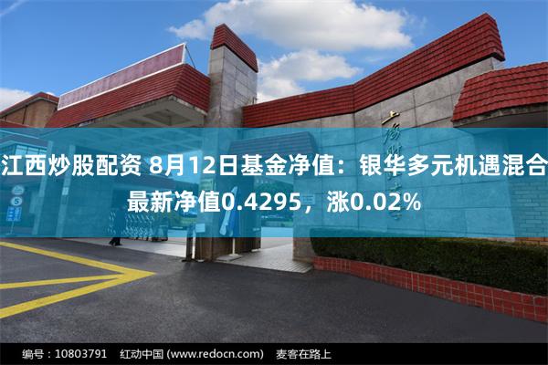 江西炒股配资 8月12日基金净值：银华多元机遇混合最新净值0.4295，涨0.02%