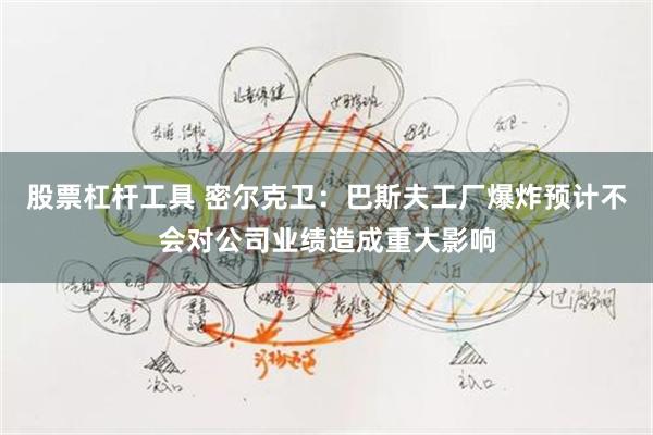 股票杠杆工具 密尔克卫：巴斯夫工厂爆炸预计不会对公司业绩造成重大影响