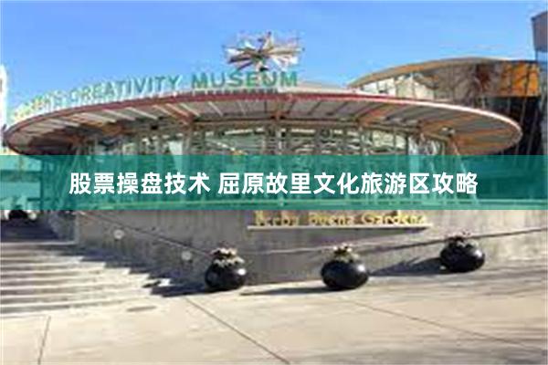 股票操盘技术 屈原故里文化旅游区攻略