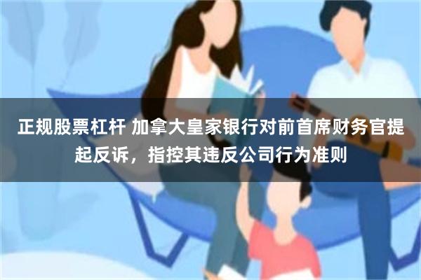 正规股票杠杆 加拿大皇家银行对前首席财务官提起反诉，指控其违反公司行为准则