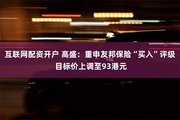 互联网配资开户 高盛：重申友邦保险“买入”评级 目标价上调至93港元