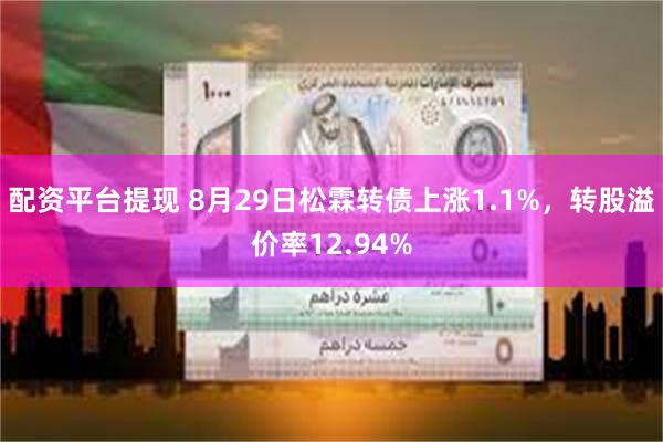 配资平台提现 8月29日松霖转债上涨1.1%，转股溢价率12.94%