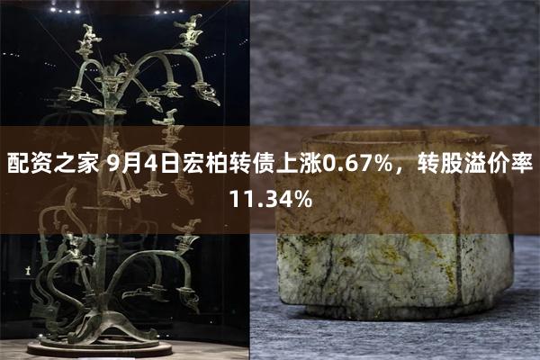 配资之家 9月4日宏柏转债上涨0.67%，转股溢价率11.34%