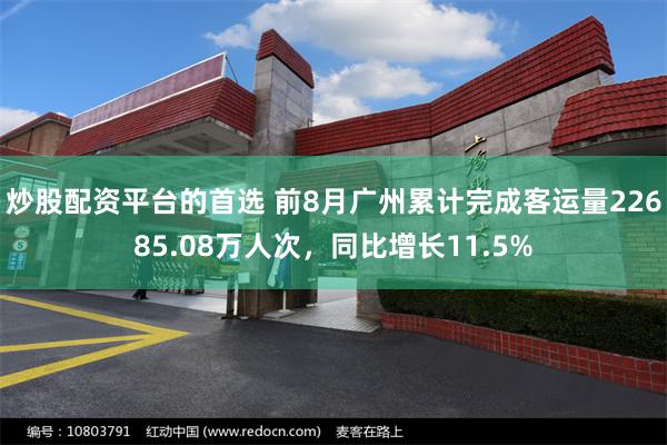 炒股配资平台的首选 前8月广州累计完成客运量22685.08万人次，同比增长11.5%