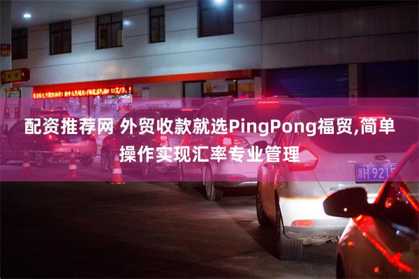 配资推荐网 外贸收款就选PingPong福贸,简单操作实现汇率专业管理