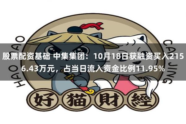 股票配资基础 中集集团：10月18日获融资买入2156.43万元，占当日流入资金比例11.95%