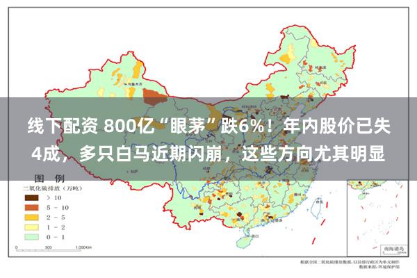 线下配资 800亿“眼茅”跌6%！年内股价已失4成，多只白马近期闪崩，这些方向尤其明显