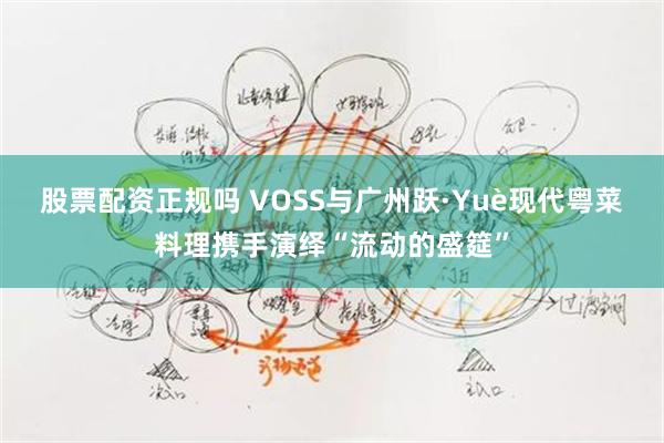 股票配资正规吗 VOSS与广州跃·Yuè现代粤菜料理携手演绎“流动的盛筵”