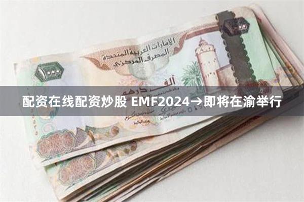 配资在线配资炒股 EMF2024→即将在渝举行