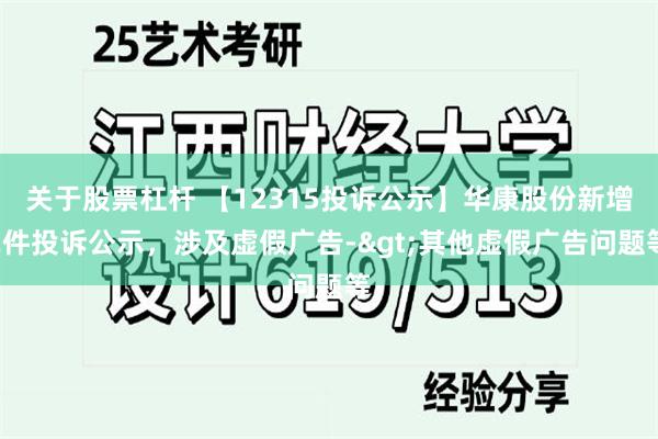 关于股票杠杆 【12315投诉公示】华康股份新增2件投诉公示，涉及虚假广告->其他虚假广告问题等