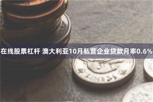 在线股票杠杆 澳大利亚10月私营企业贷款月率0.6%