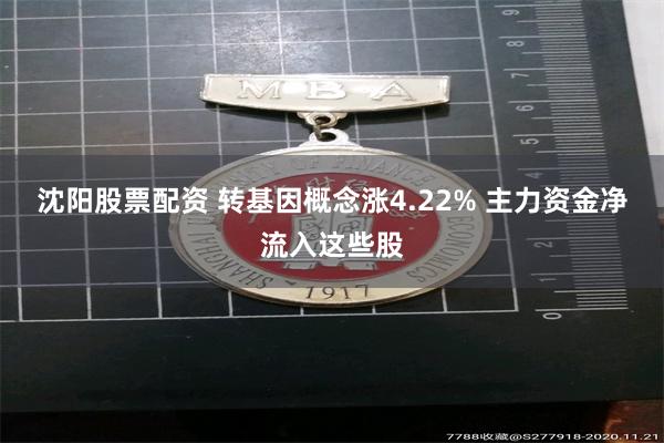 沈阳股票配资 转基因概念涨4.22% 主力资金净流入这些股