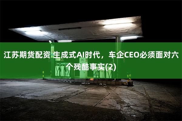 江苏期货配资 生成式AI时代，车企CEO必须面对六个残酷事实(2)