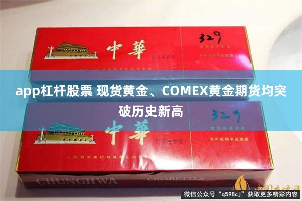 app杠杆股票 现货黄金、COMEX黄金期货均突破历史新高