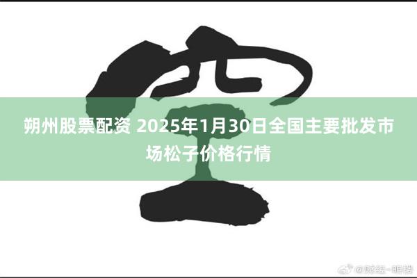 朔州股票配资 2025年1月30日全国主要批发市场松子价格行情