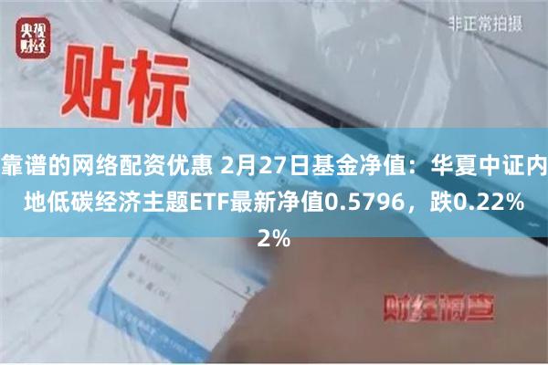 靠谱的网络配资优惠 2月27日基金净值：华夏中证内地低碳经济主题ETF最新净值0.5796，跌0.22%