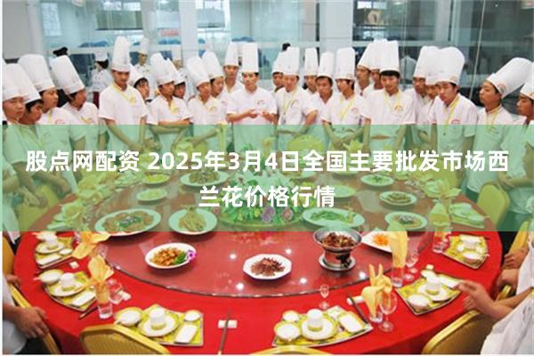 股点网配资 2025年3月4日全国主要批发市场西兰花价格行情